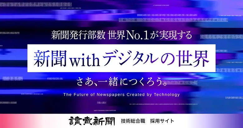 新聞発行部数 世界No.1が実現する 新聞withデジタルの世界 さあ、一緒に作ろう The Feature of Newspapers Created by Technology 読売新聞 技術総合職 採用サイト